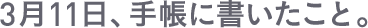 3月11日、手帳に書いたこと。