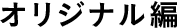 オリジナル編