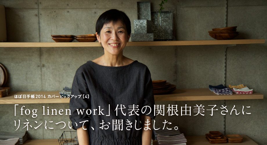 ほぼ日手帳2014 カバーピックアップ［4］ 「fog linen work」代表の関根由美子さんにリネンについて、お聞きしました。