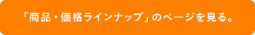 「商品・価格ラインナップ」のページを見る。