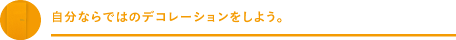 自分ならではのデコレーションをしよう。