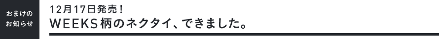 【おまけのお知らせ】＜12月17日発売！＞WEEKS柄のネクタイ、できました。