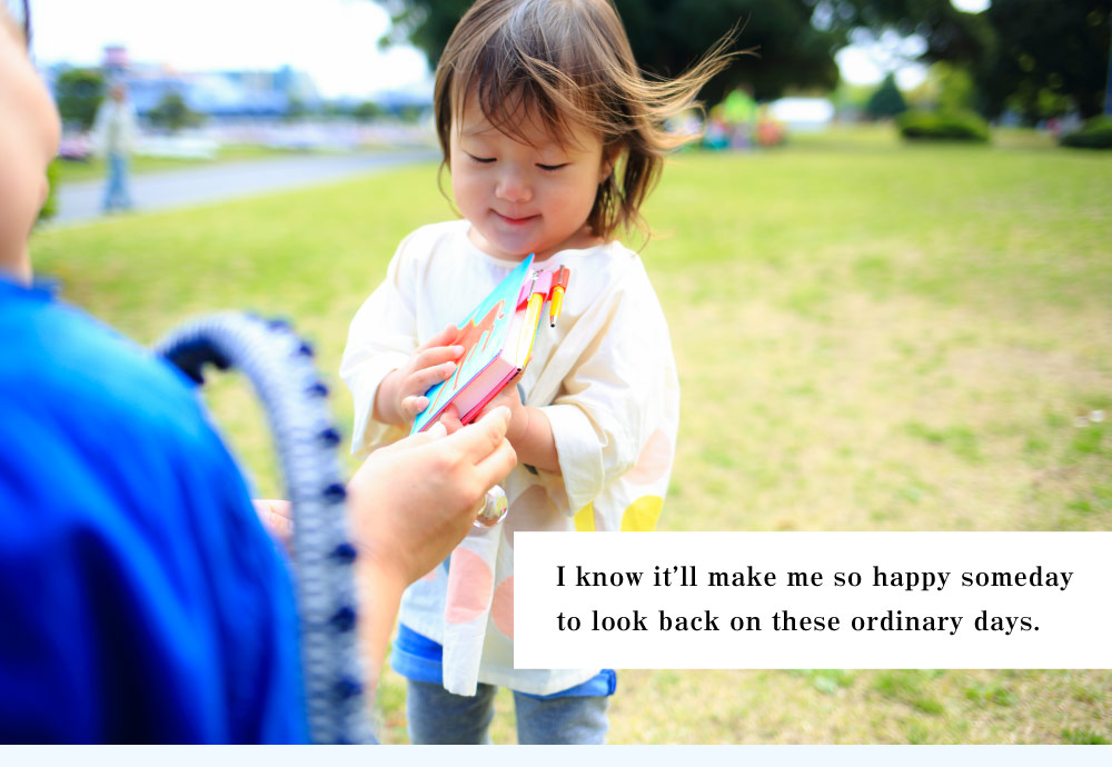 I know it’ll make me so happy somedayto look back on these ordinary days.