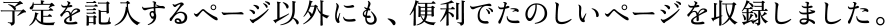 予定を記入するページ以外にも、便利でたのしいページを収録しました。