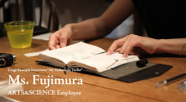 Usage Example Interviews “My Hobonichi Techo”  Ms. Fujimura  ARTS&SCIENCE Employee