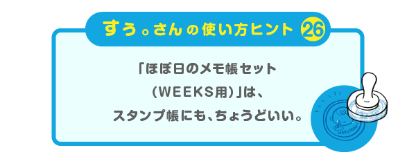 
		＜すぅ。さんの使い方のヒント（26）＞
		「ほぼ日のメモ帳セット（WEEKS用）」は、
		スタンプ帳にも、ちょうどいい。