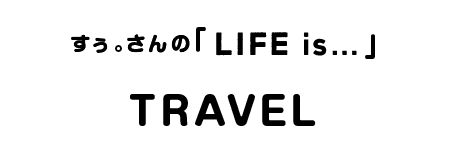 すぅ。さんの「LIFE is…」TRAVEL