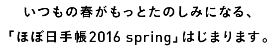 いつもの春がもっとたのしみになる、「ほぼ日手帳2016spring」、はじまります。