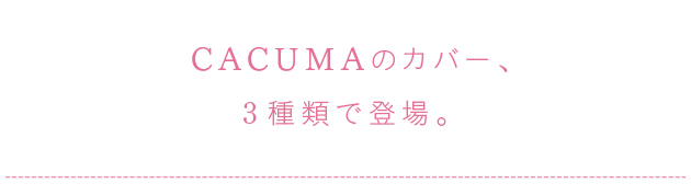 
			CACUMAのカバー、３種類で登場。