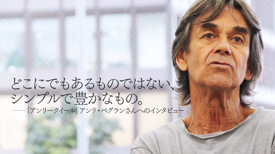 どこにでもあるものではない、シンプルで豊かなもの。――「アンリークイール」アンリ・ベグランさんへのインタビュー