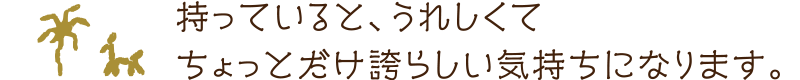 持っていると、うれしくてちょっとだけ誇らしい気持ちになります。