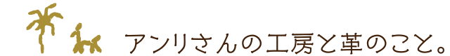 アンリさんの工房と革のこと。