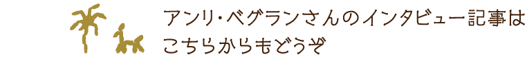 アンリ・べグランさんのインタビュー記事はこちらからもどうぞ
