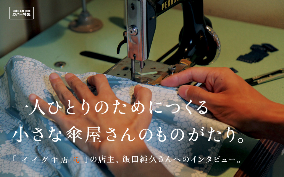 
		＜ほぼ日手帳 カバー特集＞
		一人ひとりのためにつくる
		小さな傘屋さんのものがたり。
		「イイダ傘店」の店主、飯田純久さんへのインタビュー。
