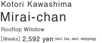 Kotori Kawashima   Mirai-chan: Rooftop Window
［Weeks］2,592 yen (incl. tax, excl. shipping)
