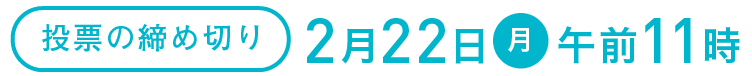 投票の締め切り　2月22日（月）午前11時