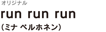 ＜オリジナル＞
run run run
（ミナ ペルホネン）