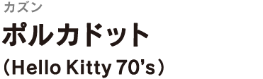 ＜カズン＞
ポルカドット
（Hello Kitty 70’s）