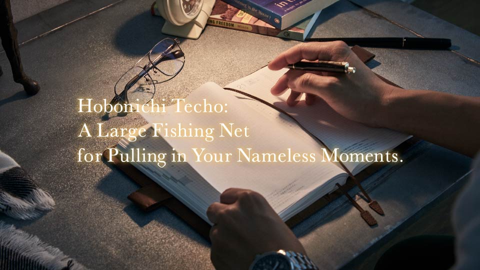 Hobonichi Techo: A Large Fishing Net for Pulling In Your Nameless Moments.
