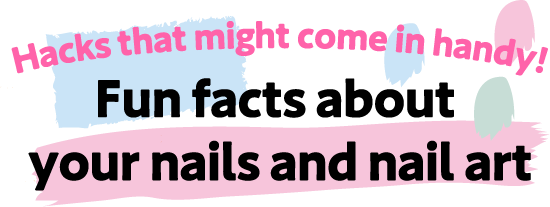 Hacks that might come in handy! Fun facts about your nails and nail art