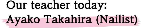 Our teacher today: Ayako Takahira (Nailist)