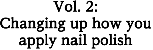 Vol. 2: Changing up how you apply nail polish