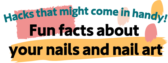 Hacks that might come in handy! Fun facts about your nails and nail art