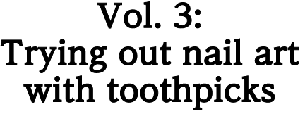Vol. 3: Trying out nail art with toothpicks