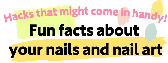 Hacks that might come in handy! Fun facts about your nails and nail art