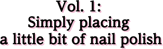 Vol. 1: Simply placing a little bit of nail polish