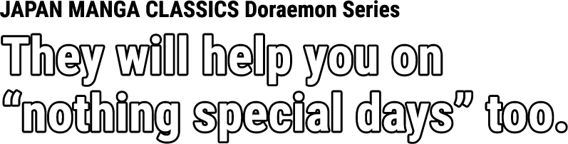 JAPAN MANGA CLASSICS Doraemon Series They will help you on “nothing special days” too.