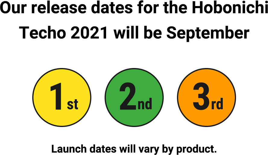 Our release dates for the Hobonichi Techo 2021 will be September Launch dates will vary by product.