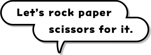 Let’s rock paper scissors for it.