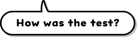 How was the test?