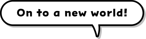 On to a new world!
