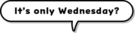 It’s only Wednesday?