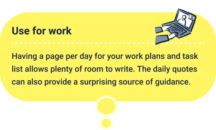 Use for work
                    Having a page per day for your work plans and task list allows plenty of room to write. The daily quotes can also provide a surprising source of guidance.