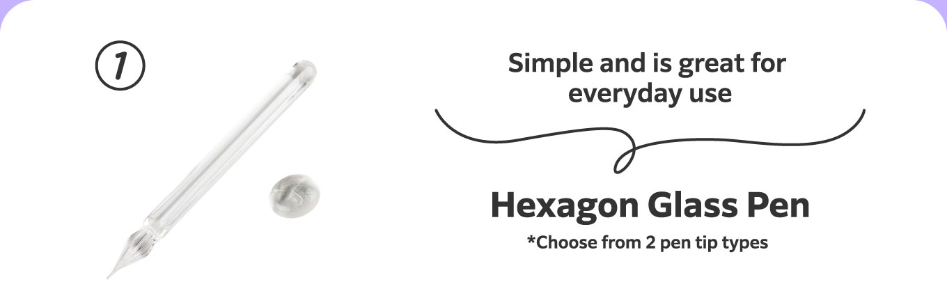 Simple and is great for everyday use
                          1. Hexagon Glass Pen *Choose from 2 pen tip types