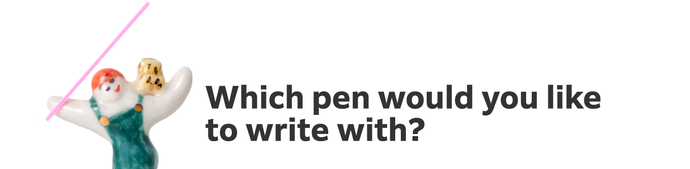Which pen would you like to write with?