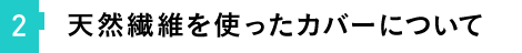 ②天然繊維を使ったカバーについて