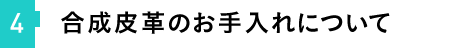 ④合成皮革のお手入れについて