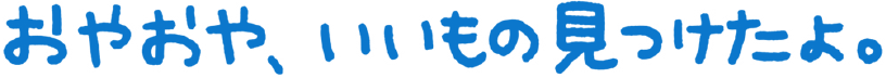 おやおや、いいもの見つけたよ。