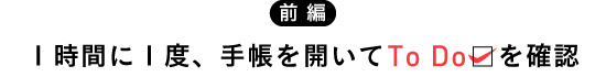 【前編】１時間に１度、手帳を開いてTo Doを確認