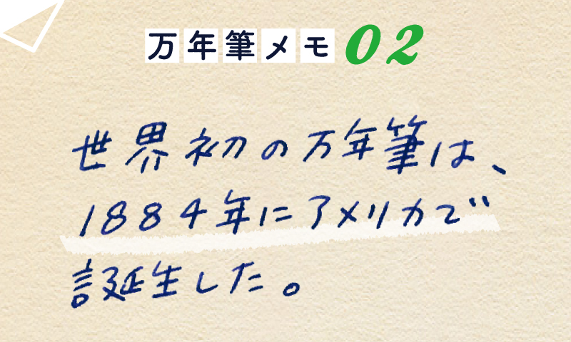 万年筆メモ_02<br>世界初の万年筆は、1884年にアメリカで誕生した。