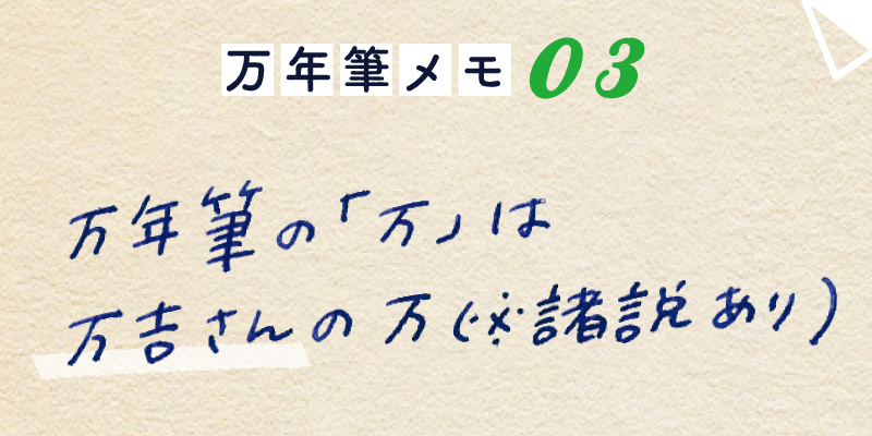 万年筆メモ_03 万年筆の万は、万吉さんの万（※諸説あり）。