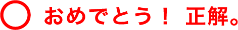 おめでとう！正解。