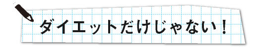 ダイエットだけじゃない！