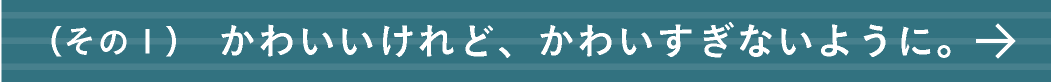 かわいいけれど、かわいすぎないように。