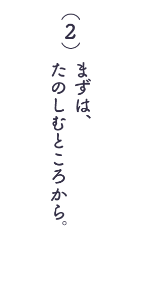 （２）まずは、たのしむところから。