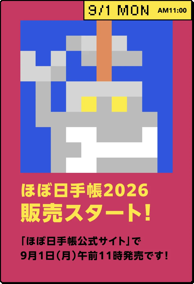 9/1 MON AM11:00 ほぼ日手帳2026販売スタート！ 「ほぼ日手帳公式サイト」で9月1日（日）午前11時発売です！